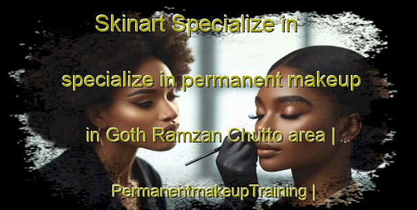 Skinart Specialize in specialize in permanent makeup in Goth Ramzan Chutto area | PermanentmakeupTraining | PermanentmakeupClasses | SkinartTraining-Pakistan
